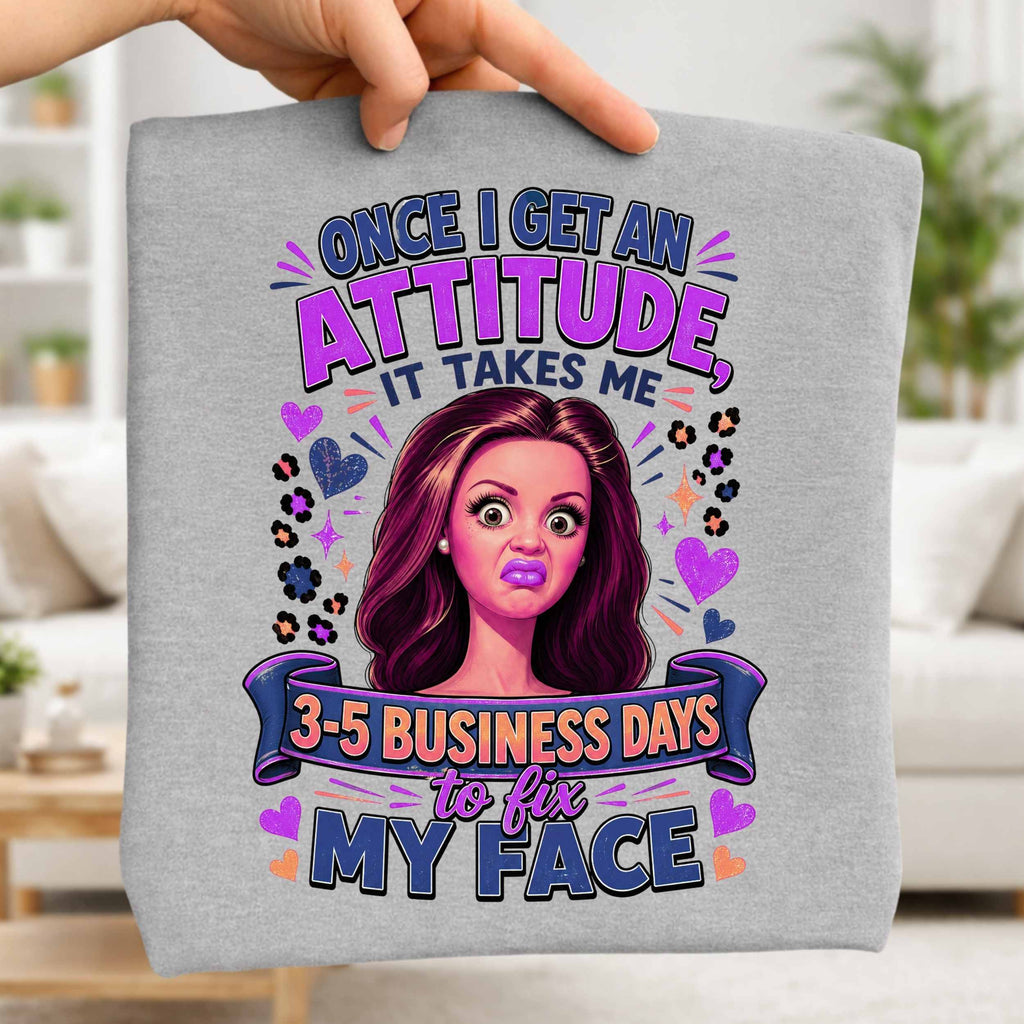 Funny Sassy Face Illustration Once I Get An Attitude It Takes Me 3-5 Business Days T-Shirt